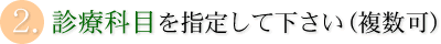 2.診療科目を指定して下さい(複数可)